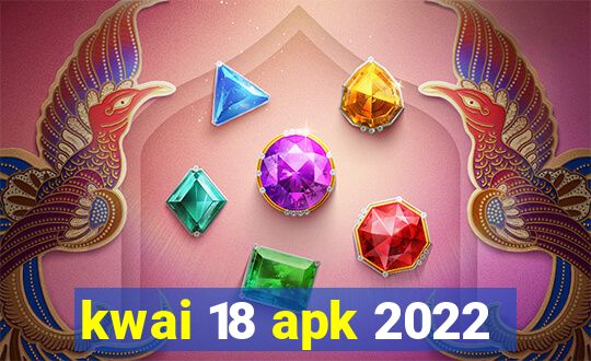 kwai 18 apk 2022